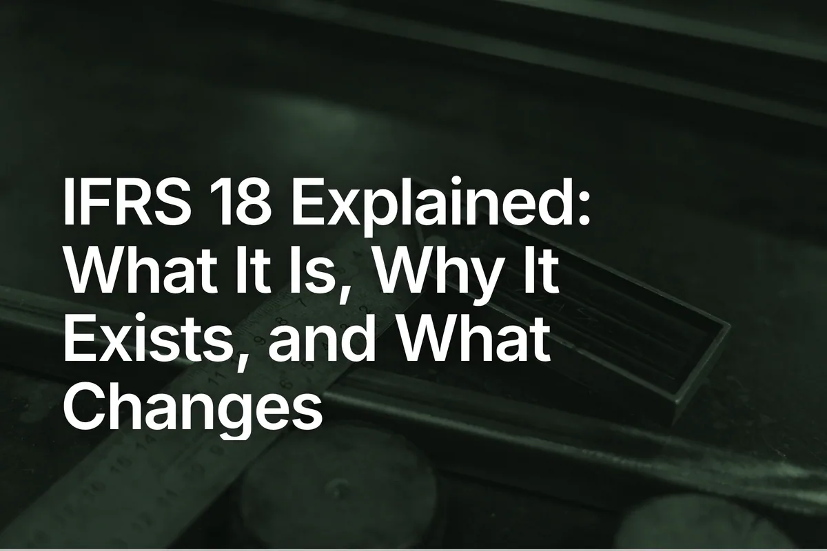 IFRS 18 Explained: What It Is, Why It Exists, and What Changes